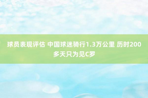 球员表现评估 中国球迷骑行1.3万公里 历时200多天只为见C罗