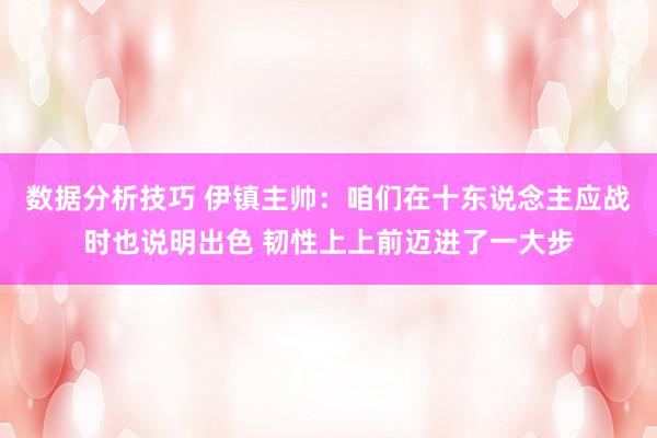 数据分析技巧 伊镇主帅：咱们在十东说念主应战时也说明出色 韧性上上前迈进了一大步