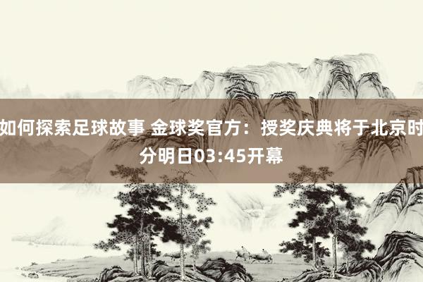 如何探索足球故事 金球奖官方：授奖庆典将于北京时分明日03:45开幕