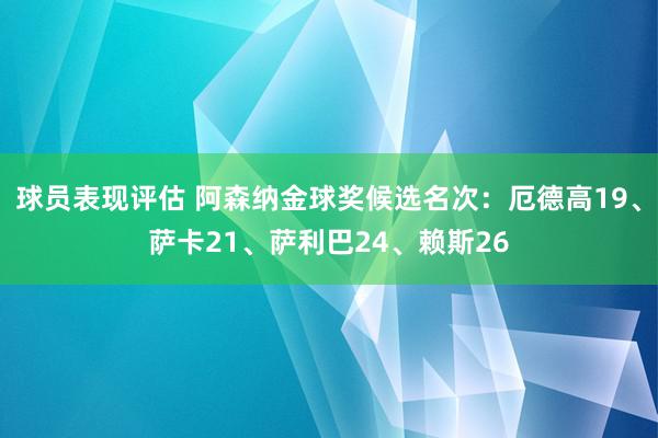 球员表现评估 阿森纳金球奖候选名次：厄德高19、萨卡21、萨利巴24、赖斯26