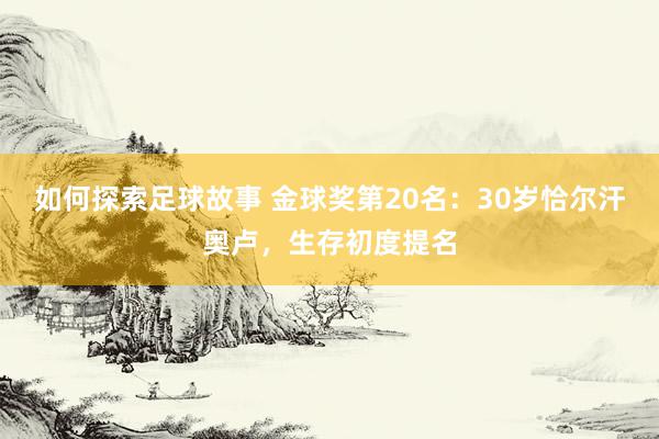 如何探索足球故事 金球奖第20名：30岁恰尔汗奥卢，生存初度提名