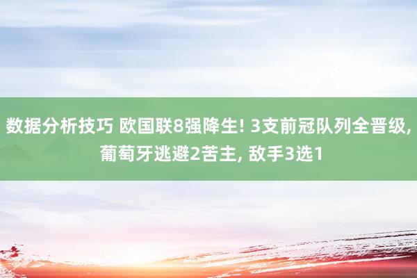 数据分析技巧 欧国联8强降生! 3支前冠队列全晋级, 葡萄牙逃避2苦主, 敌手3选1