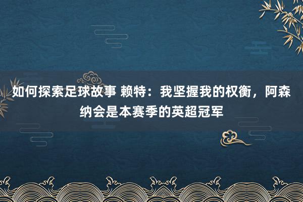 如何探索足球故事 赖特：我坚握我的权衡，阿森纳会是本赛季的英超冠军