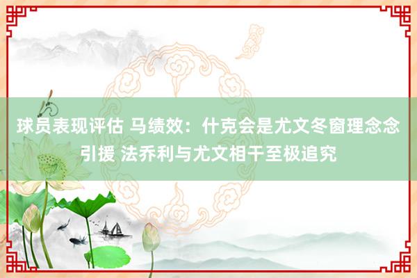 球员表现评估 马绩效：什克会是尤文冬窗理念念引援 法乔利与尤文相干至极追究