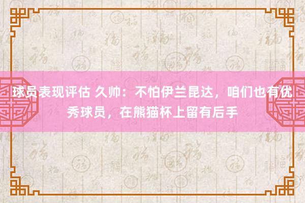 球员表现评估 久帅：不怕伊兰昆达，咱们也有优秀球员，在熊猫杯上留有后手