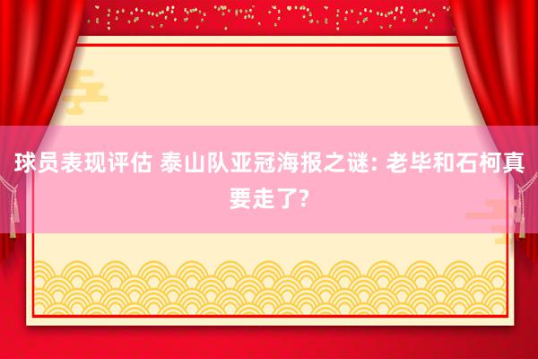 球员表现评估 泰山队亚冠海报之谜: 老毕和石柯真要走了?