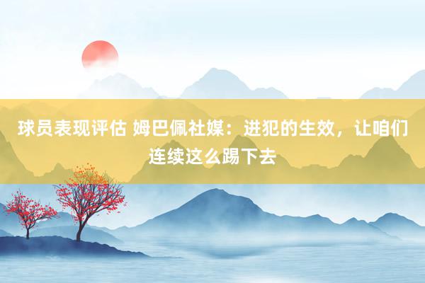 球员表现评估 姆巴佩社媒：进犯的生效，让咱们连续这么踢下去