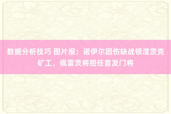 数据分析技巧 图片报：诺伊尔因伤缺战顿涅茨克矿工，佩雷茨将担任首发门将