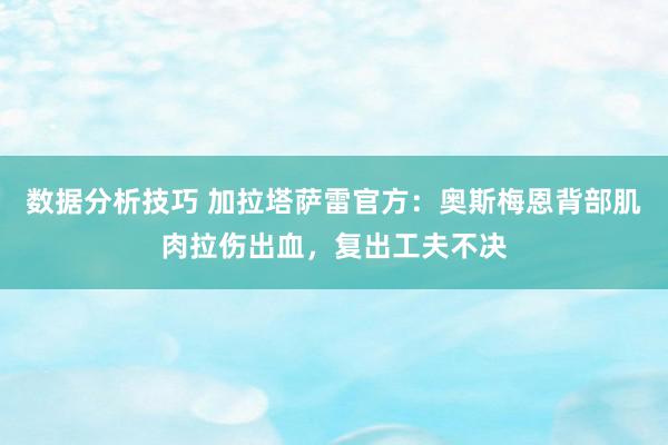 数据分析技巧 加拉塔萨雷官方：奥斯梅恩背部肌肉拉伤出血，复出工夫不决