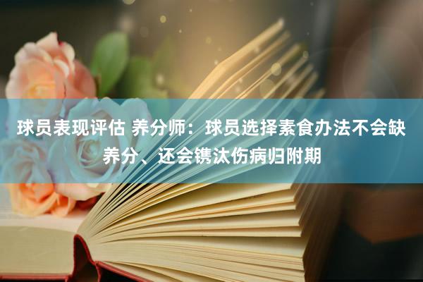 球员表现评估 养分师：球员选择素食办法不会缺养分、还会镌汰伤病归附期