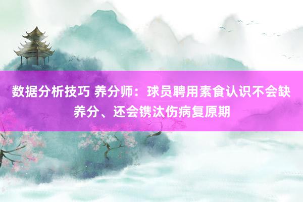 数据分析技巧 养分师：球员聘用素食认识不会缺养分、还会镌汰伤病复原期