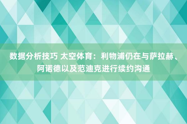 数据分析技巧 太空体育：利物浦仍在与萨拉赫、阿诺德以及范迪克进行续约沟通