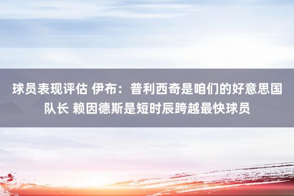 球员表现评估 伊布：普利西奇是咱们的好意思国队长 赖因德斯是短时辰跨越最快球员