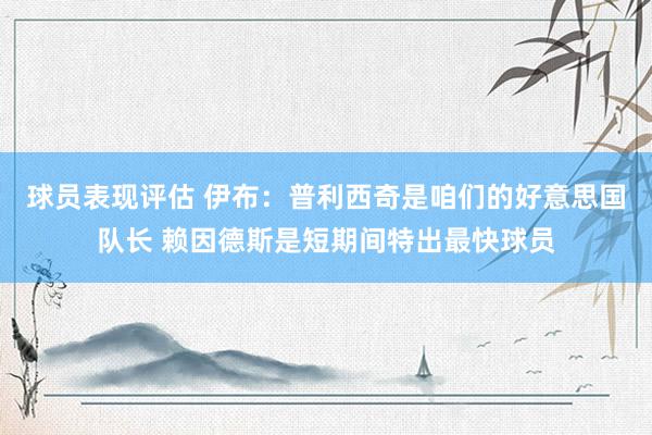 球员表现评估 伊布：普利西奇是咱们的好意思国队长 赖因德斯是短期间特出最快球员