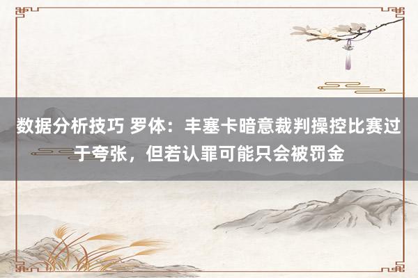 数据分析技巧 罗体：丰塞卡暗意裁判操控比赛过于夸张，但若认罪可能只会被罚金