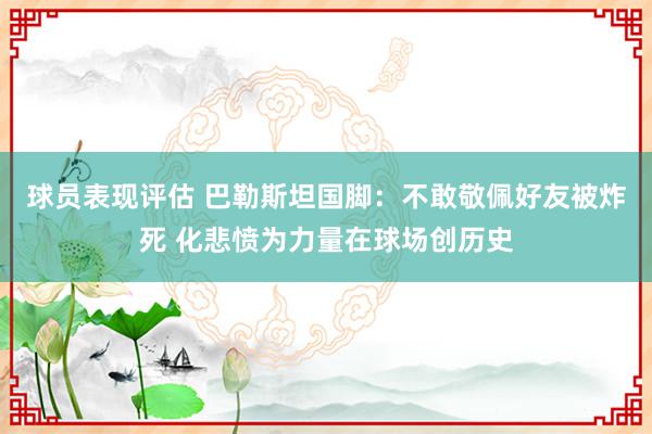 球员表现评估 巴勒斯坦国脚：不敢敬佩好友被炸死 化悲愤为力量在球场创历史