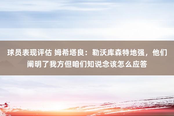 球员表现评估 姆希塔良：勒沃库森特地强，他们阐明了我方但咱们知说念该怎么应答