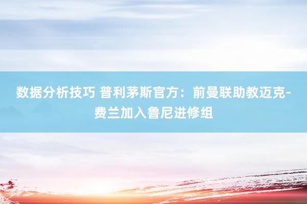 数据分析技巧 普利茅斯官方：前曼联助教迈克-费兰加入鲁尼进修组