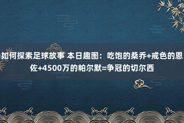 如何探索足球故事 本日趣图：吃饱的桑乔+戒色的恩佐+4500万的帕尔默=争冠的切尔西