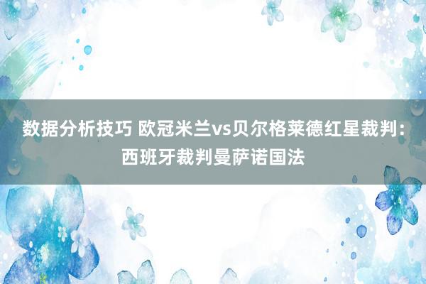 数据分析技巧 欧冠米兰vs贝尔格莱德红星裁判：西班牙裁判曼萨诺国法