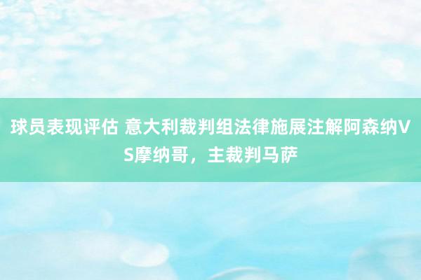 球员表现评估 意大利裁判组法律施展注解阿森纳VS摩纳哥，主裁判马萨