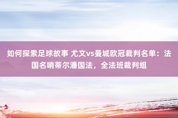 如何探索足球故事 尤文vs曼城欧冠裁判名单：法国名哨蒂尔潘国法，全法班裁判组