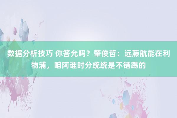 数据分析技巧 你答允吗？肇俊哲：远藤航能在利物浦，咱阿谁时分统统是不错踢的