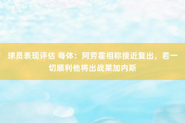 球员表现评估 每体：阿劳霍相称接近复出，若一切顺利他将出战莱加内斯