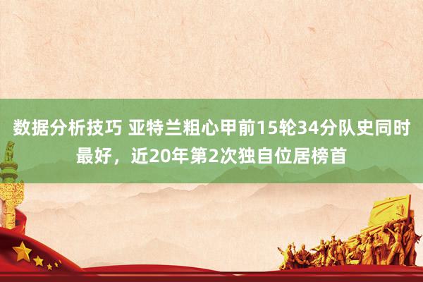 数据分析技巧 亚特兰粗心甲前15轮34分队史同时最好，近20年第2次独自位居榜首