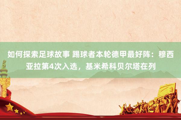 如何探索足球故事 踢球者本轮德甲最好阵：穆西亚拉第4次入选，基米希科贝尔塔在列