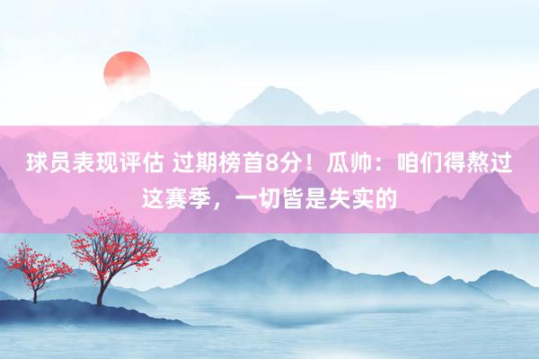 球员表现评估 过期榜首8分！瓜帅：咱们得熬过这赛季，一切皆是失实的