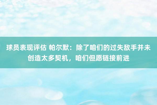 球员表现评估 帕尔默：除了咱们的过失敌手并未创造太多契机，咱们但愿链接前进