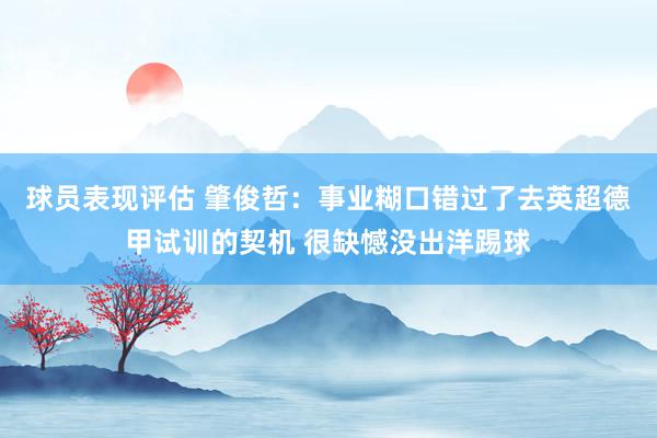 球员表现评估 肇俊哲：事业糊口错过了去英超德甲试训的契机 很缺憾没出洋踢球