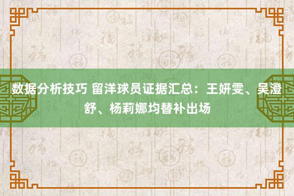 数据分析技巧 留洋球员证据汇总：王妍雯、吴澄舒、杨莉娜均替补出场