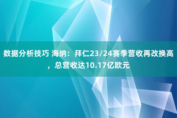 数据分析技巧 海纳：拜仁23/24赛季营收再改换高，总营收达10.17亿欧元