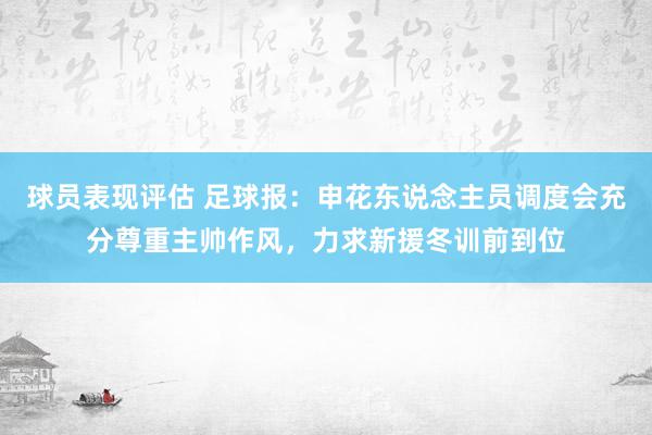 球员表现评估 足球报：申花东说念主员调度会充分尊重主帅作风，力求新援冬训前到位