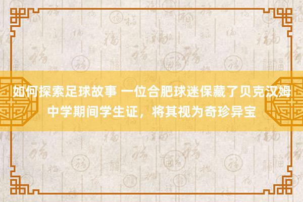 如何探索足球故事 一位合肥球迷保藏了贝克汉姆中学期间学生证，将其视为奇珍异宝