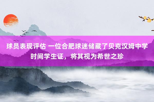 球员表现评估 一位合肥球迷储藏了贝克汉姆中学时间学生证，将其视为希世之珍