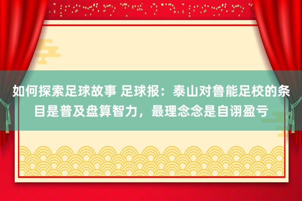 如何探索足球故事 足球报：泰山对鲁能足校的条目是普及盘算智力，最理念念是自诩盈亏