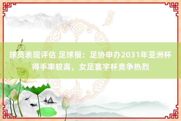 球员表现评估 足球报：足协申办2031年亚洲杯得手率较高，女足寰宇杯竞争热烈