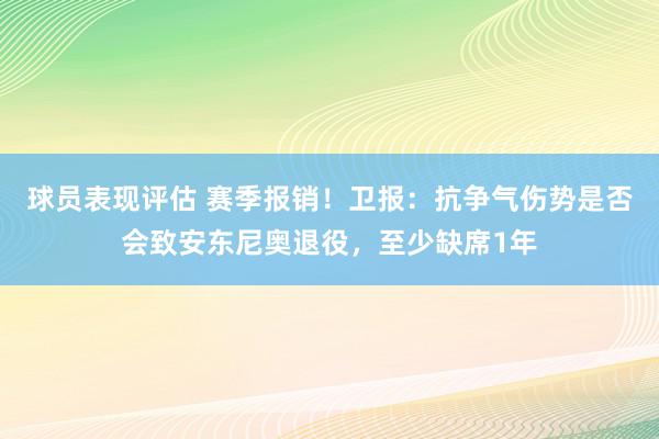 球员表现评估 赛季报销！卫报：抗争气伤势是否会致安东尼奥退役，至少缺席1年