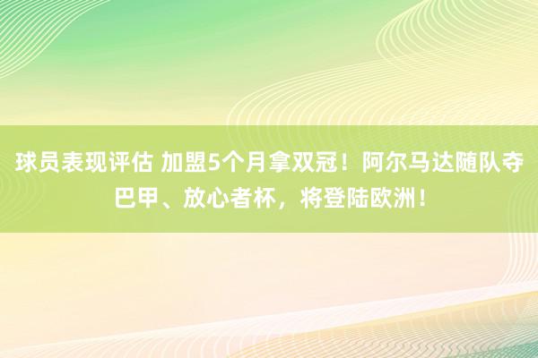 球员表现评估 加盟5个月拿双冠！阿尔马达随队夺巴甲、放心者杯，将登陆欧洲！