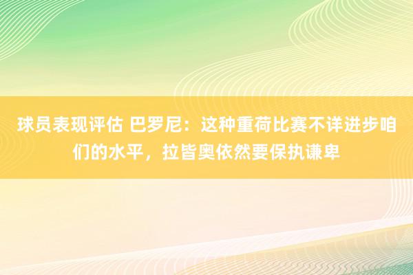 球员表现评估 巴罗尼：这种重荷比赛不详进步咱们的水平，拉皆奥依然要保执谦卑