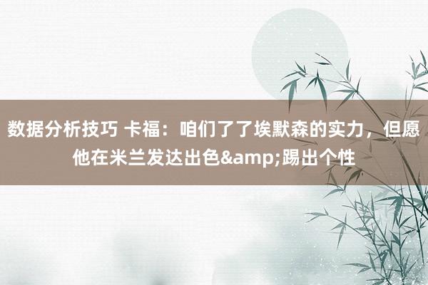 数据分析技巧 卡福：咱们了了埃默森的实力，但愿他在米兰发达出色&踢出个性