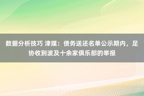 数据分析技巧 津媒：债务送还名单公示期内，足协收到波及十余家俱乐部的举报