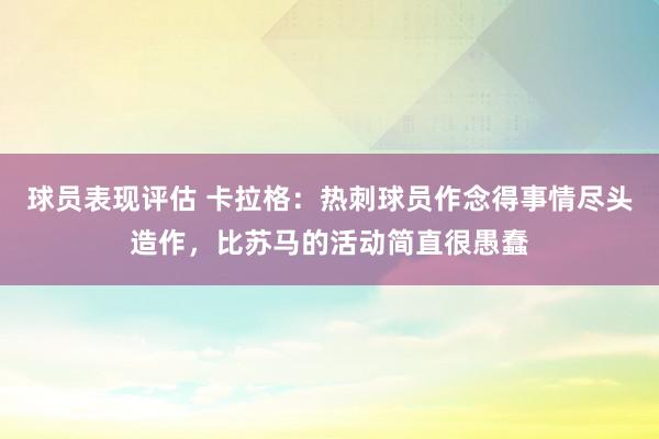 球员表现评估 卡拉格：热刺球员作念得事情尽头造作，比苏马的活动简直很愚蠢