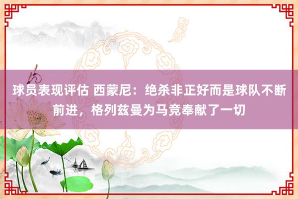 球员表现评估 西蒙尼：绝杀非正好而是球队不断前进，格列兹曼为马竞奉献了一切