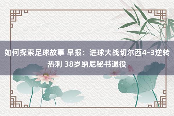 如何探索足球故事 早报：进球大战切尔西4-3逆转热刺 38岁纳尼秘书退役