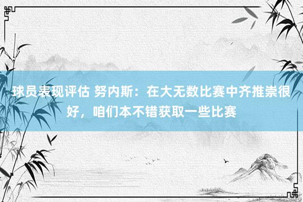 球员表现评估 努内斯：在大无数比赛中齐推崇很好，咱们本不错获取一些比赛