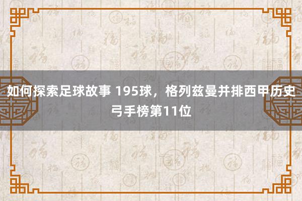 如何探索足球故事 195球，格列兹曼并排西甲历史弓手榜第11位